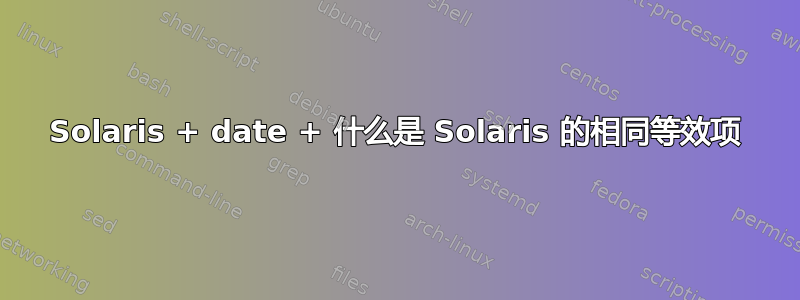 Solaris + date + 什么是 Solaris 的相同等效项