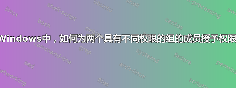 在Windows中，如何为两个具有不同权限的组的成员授予权限？