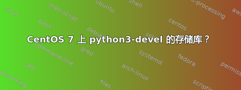 CentOS 7 上 python3-devel 的存储库？