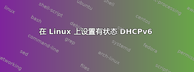 在 Linux 上设置有状态 DHCPv6