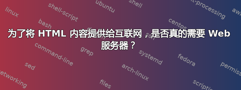 为了将 HTML 内容提供给互联网，是否真的需要 Web 服务器？