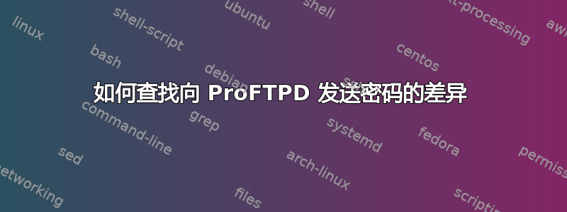 如何查找向 ProFTPD 发送密码的差异