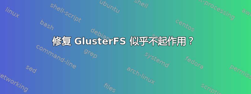 修复 GlusterFS 似乎不起作用？