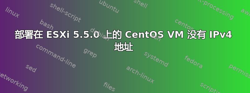 部署在 ESXi 5.5.0 上的 CentOS VM 没有 IPv4 地址