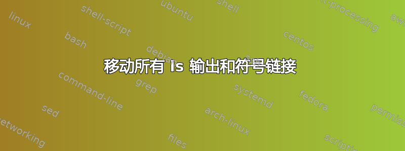 移动所有 ls 输出和符号链接