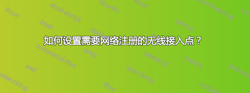 如何设置需要网络注册的无线接入点？