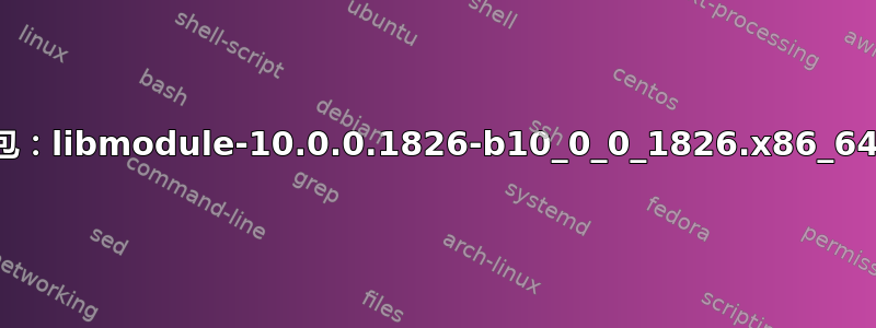 错误：软件包：libmodule-10.0.0.1826-b10_0_0_1826.x86_64（已安装）