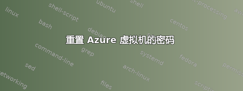 重置 Azure 虚拟机的密码