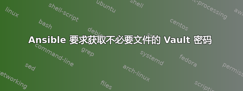 Ansible 要求获取不必要文件的 Vault 密码