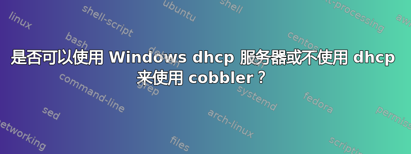 是否可以使用 Windows dhcp 服务器或不使用 dhcp 来使用 cobbler？