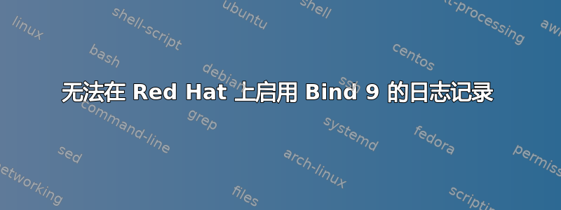 无法在 Red Hat 上启用 Bind 9 的日志记录