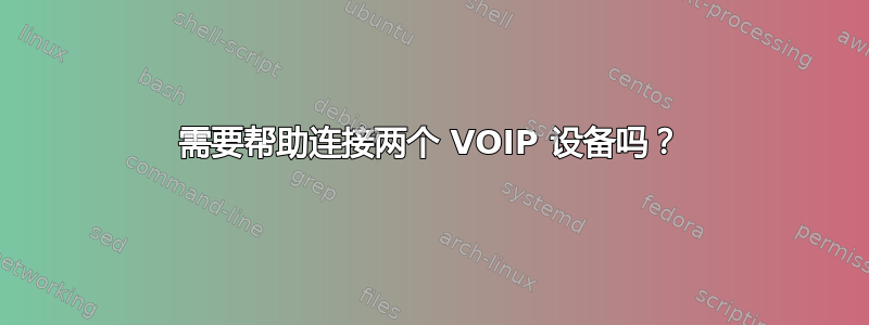 需要帮助连接两个 VOIP 设备吗？