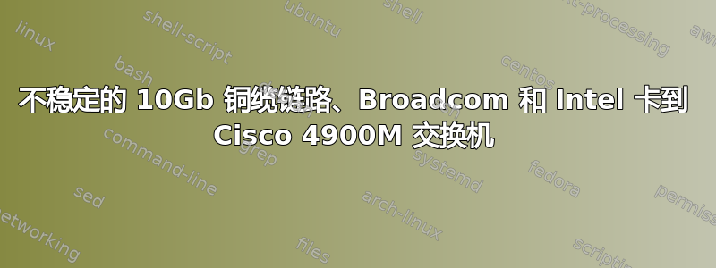 不稳定的 10Gb 铜缆链路、Broadcom 和 Intel 卡到 Cisco 4900M 交换机