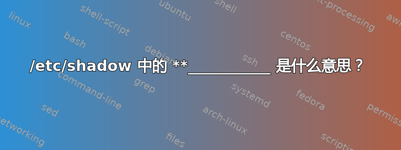 /etc/shadow 中的 **___________ 是什么意思？