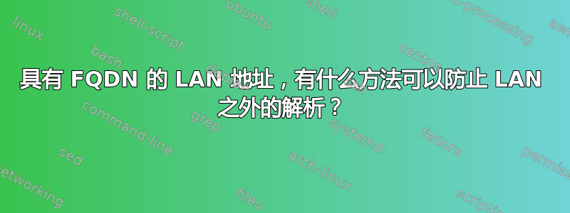 具有 FQDN 的 LAN 地址，有什么方法可以防止 LAN 之外的解析？