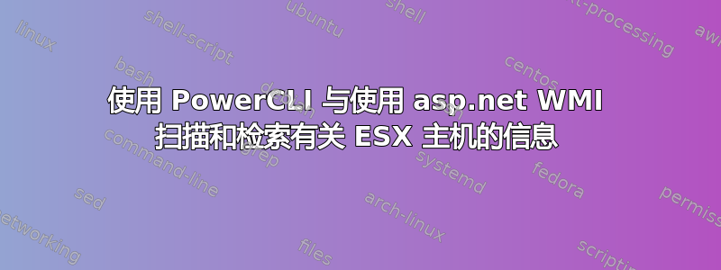 使用 PowerCLI 与使用 asp.net WMI 扫描和检索有关 ESX 主机的信息