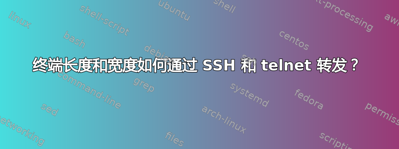 终端长度和宽度如何通过 SSH 和 telnet 转发？