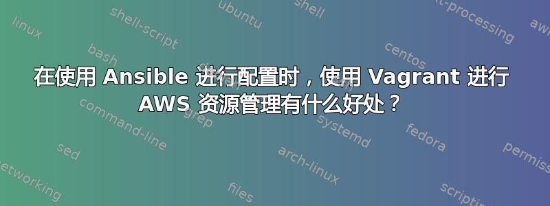 在使用 Ansible 进行配置时，使用 Vagrant 进行 AWS 资源管理有什么好处？