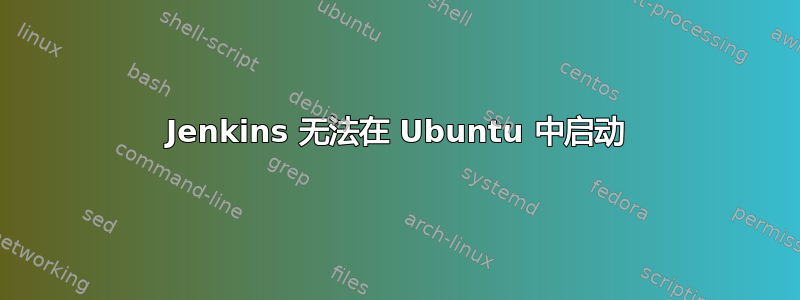 Jenkins 无法在 Ubuntu 中启动