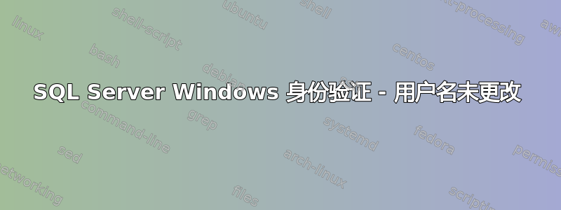 SQL Server Windows 身份验证 - 用户名未更改