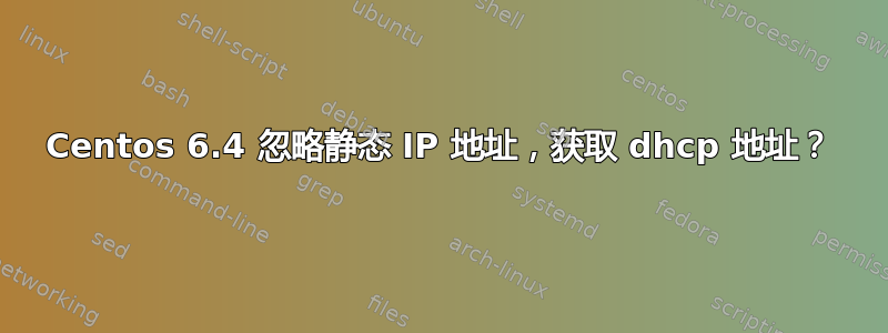 Centos 6.4 忽略静态 IP 地址，获取 dhcp 地址？