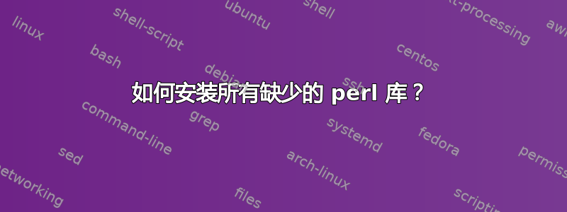 如何安装所有缺少的 perl 库？