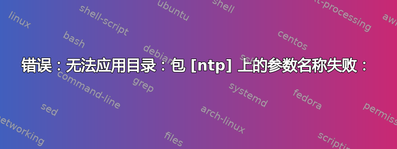 错误：无法应用目录：包 [ntp] 上的参数名称失败：