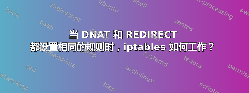 当 DNAT 和 REDIRECT 都设置相同的规则时，iptables 如何工作？