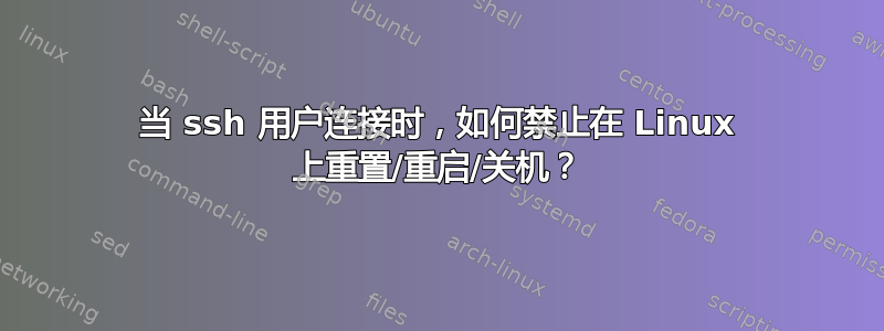 当 ssh 用户连接时，如何禁止在 Linux 上重置/重启/关机？