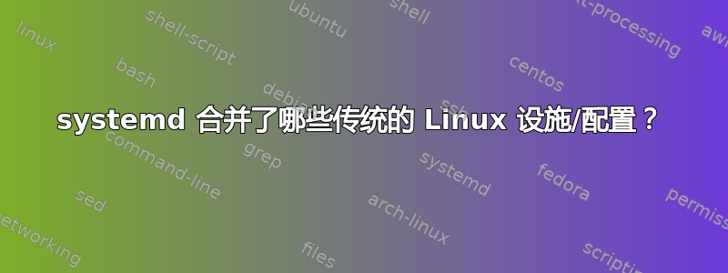 systemd 合并了哪些传统的 Linux 设施/配置？