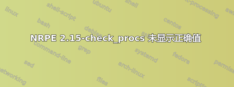 NRPE 2.15-check_procs 未显示正确值