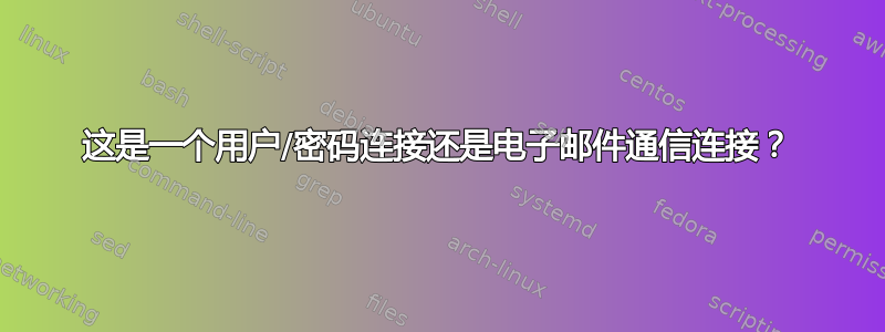 这是一个用户/密码连接还是电子邮件通信连接？