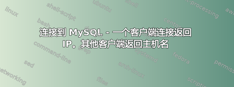 连接到 MySQL - 一个客户端连接返回 IP。其他客户端返回主机名