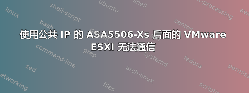 使用公共 IP 的 ASA5506-Xs 后面的 VMware ESXI 无法通信