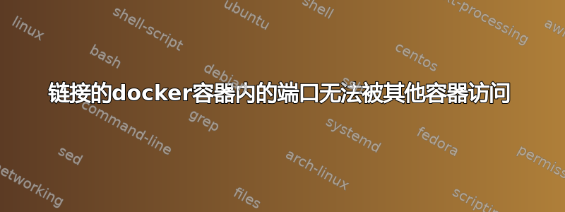 链接的docker容器内的端口无法被其他容器访问