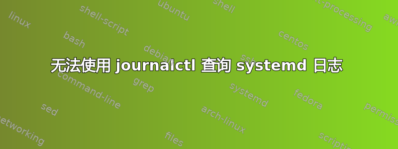 无法使用 journalctl 查询 systemd 日志