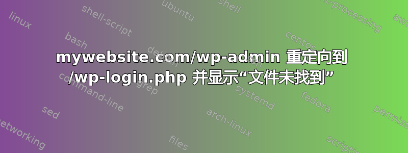 mywebsite.com/wp-admin 重定向到 /wp-login.php 并显示“文件未找到”