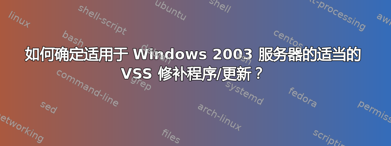 如何确定适用于 Windows 2003 服务器的适当的 VSS 修补程序/更新？