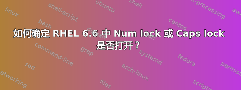 如何确定 RHEL 6.6 中 Num lock 或 Caps lock 是否打开？