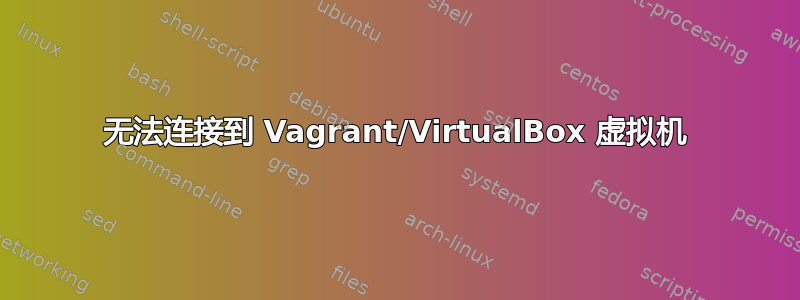 无法连接到 Vagrant/VirtualBox 虚拟机