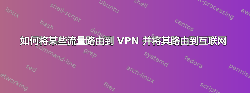 如何将某些流量路由到 VPN 并将其路由到互联网