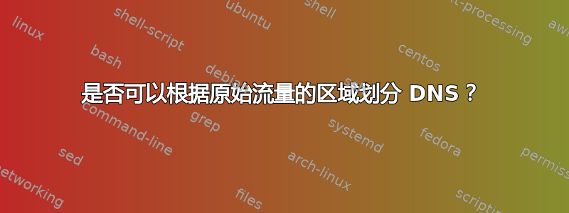 是否可以根据原始流量的区域划分 DNS？