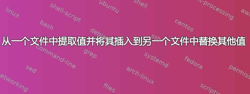 从一个文件中提取值并将其插入到另一个文件中替换其他值