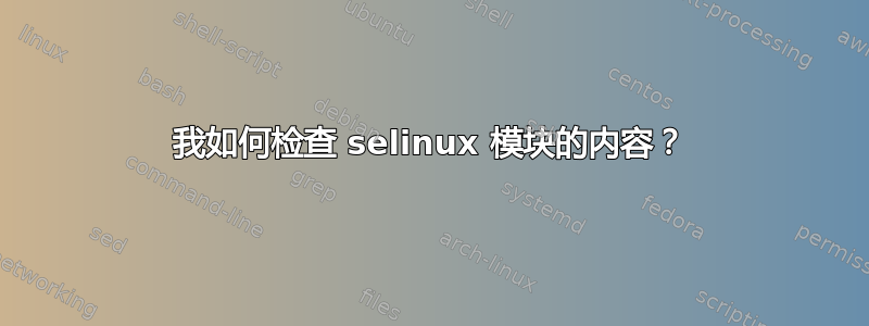 我如何检查 selinux 模块的内容？