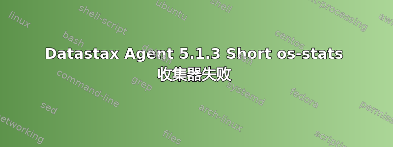 Datastax Agent 5.1.3 Short os-stats 收集器失败