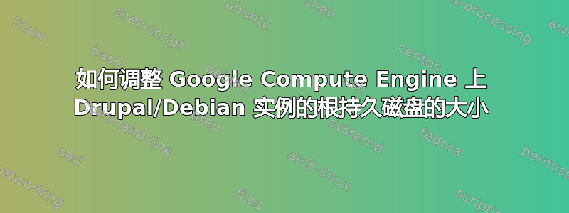 如何调整 Google Compute Engine 上 Drupal/Debian 实例的根持久磁盘的大小