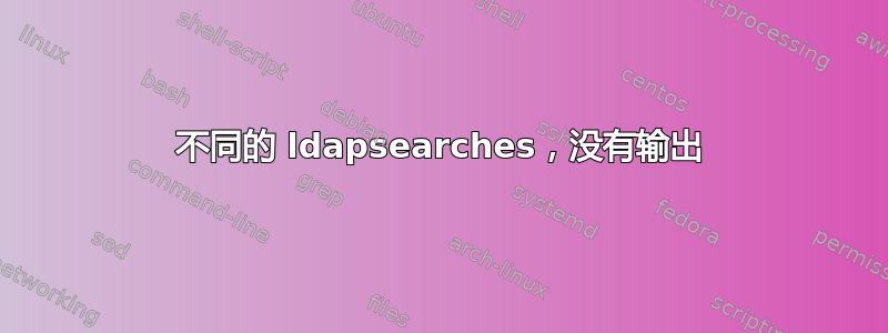 不同的 ldapsearches，没有输出