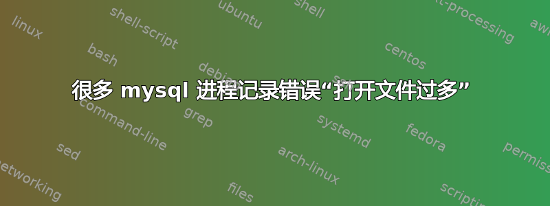 很多 mysql 进程记录错误“打开文件过多”