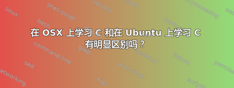 在 OSX 上学习 C 和在 Ubuntu 上学习 C 有明显区别吗？