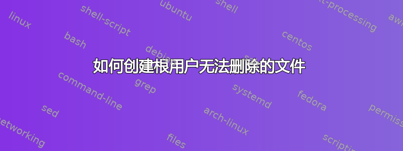 如何创建根用户无法删除的文件